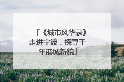 《城市风华录》走进宁波，探寻千年港城新貌