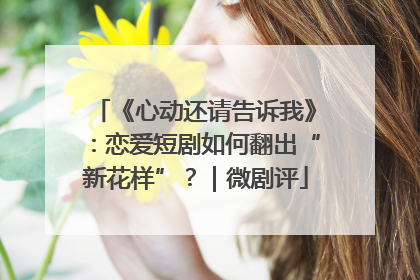 《心动还请告诉我》：恋爱短剧如何翻出“新花样”？｜微剧评