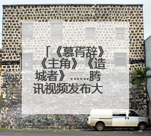 《慕胥辞》《主角》《造城者》……腾讯视频发布大剧片单