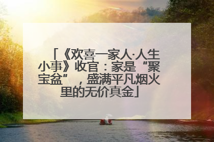 《欢喜一家人·人生小事》收官：家是“聚宝盆”，盛满平凡烟火里的无价真金