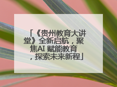 《贵州教育大讲堂》全新启航，聚焦AI 赋能教育，探索未来新程