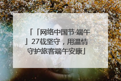 「网络中国节·端午」27载坚守，用温情守护旅客端午安康