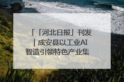 「河北日报」刊发｜成安县以工业AI智造引领特色产业集群迭代升级