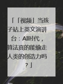 「视频」当孩子站上英文演讲台：AI时代，算法真的能偷走人类的创造力吗？