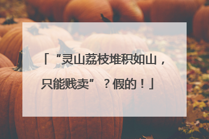 “灵山荔枝堆积如山，只能贱卖”？假的！