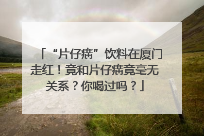 “片仔癀”饮料在厦门走红！竟和片仔癀竟毫无关系？你喝过吗？
