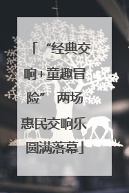 “经典交响+童趣冒险” 两场惠民交响乐圆满落幕
