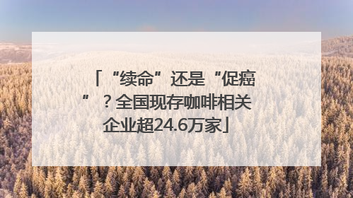 “续命”还是“促癌”？全国现存咖啡相关企业超24.6万家