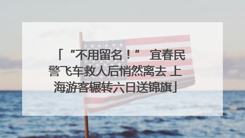 “不用留名！” 宜春民警飞车救人后悄然离去 上海游客辗转六日送锦旗