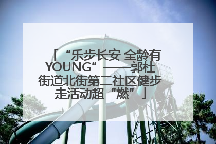 “乐步长安 全龄有YOUNG”——郭杜街道北街第二社区健步走活动超“燃”
