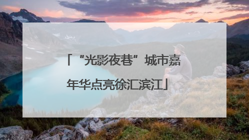 “光影夜巷”城市嘉年华点亮徐汇滨江