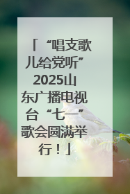 “唱支歌儿给党听”2025山东广播电视台“七一”歌会圆满举行！