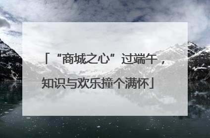 “商城之心”过端午，知识与欢乐撞个满怀