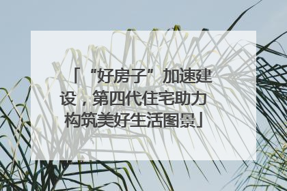 “好房子”加速建设，第四代住宅助力构筑美好生活图景
