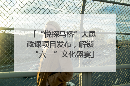 “悦探马桥”大思政课项目发布，解锁“六一”文化盛宴