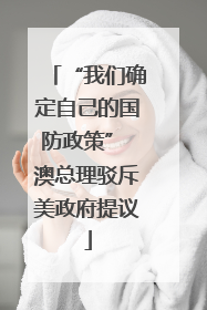 “我们确定自己的国防政策” 澳总理驳斥美政府提议