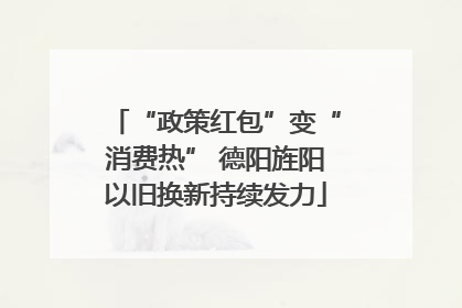 “政策红包”变“消费热” 德阳旌阳以旧换新持续发力