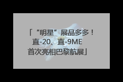 “明星”展品多多！直-20、直-9ME首次亮相巴黎航展