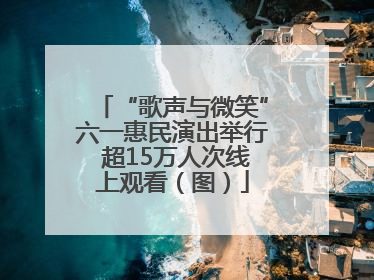 “歌声与微笑”六一惠民演出举行 超15万人次线上观看（图）