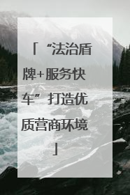 “法治盾牌+服务快车”打造优质营商环境
