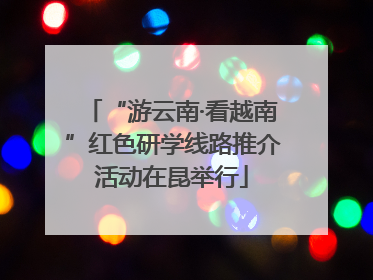 “游云南·看越南”红色研学线路推介活动在昆举行