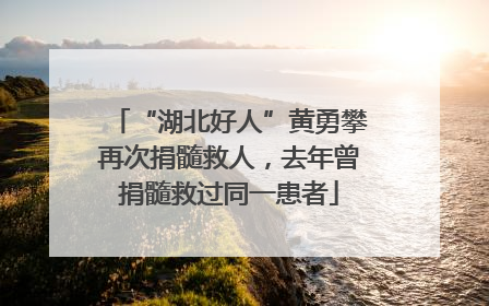 “湖北好人”黄勇攀再次捐髓救人，去年曾捐髓救过同一患者