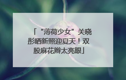 “薄荷少女”关晓彤晒新照迎夏天！双股麻花辫太亮眼