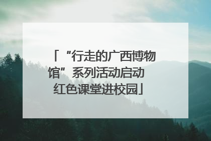 “行走的广西博物馆”系列活动启动 红色课堂进校园