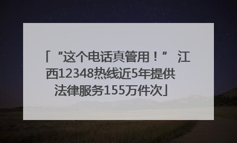 “这个电话真管用！” 江西12348热线近5年提供法律服务155万件次