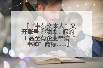 “韦东奕本人”又开账号？微博：假的！甚至有企业申请“韦神”商标……