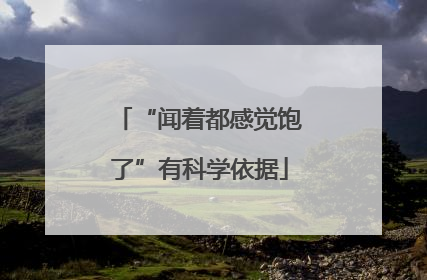 “闻着都感觉饱了”有科学依据