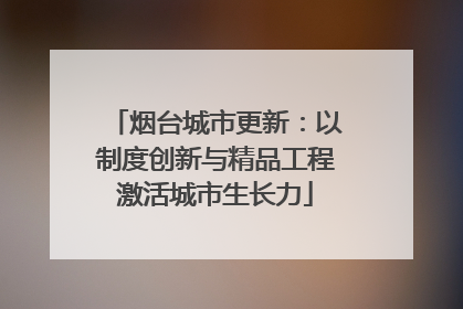烟台城市更新：以制度创新与精品工程激活城市生长力