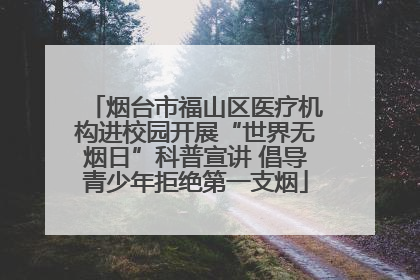 烟台市福山区医疗机构进校园开展“世界无烟日”科普宣讲 倡导青少年拒绝第一支烟