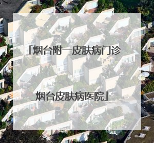 烟台附一皮肤病门诊_烟台皮肤病医院
