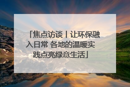 焦点访谈丨让环保融入日常 各地的温暖实践点亮绿意生活