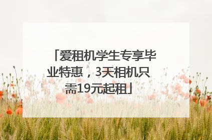 爱租机学生专享毕业特惠，3天相机只需19元起租