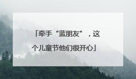牵手“蓝朋友”，这个儿童节他们很开心
