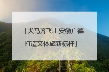 犬马齐飞！安徽广德打造文体旅新标杆