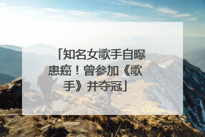 知名女歌手自曝患癌！曾参加《歌手》并夺冠