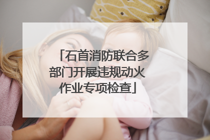 石首消防联合多部门开展违规动火作业专项检查