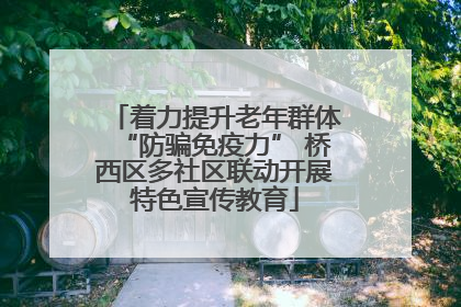 着力提升老年群体“防骗免疫力” 桥西区多社区联动开展特色宣传教育