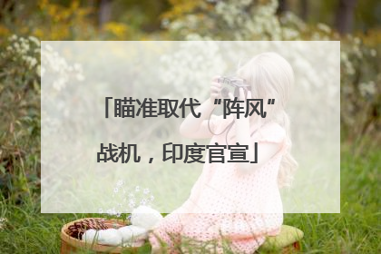 瞄准取代“阵风”战机，印度官宣
