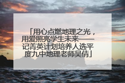 用心点燃地理之光，用爱照亮学生未来——记菁英计划培养人选平度九中地理老师吴倩