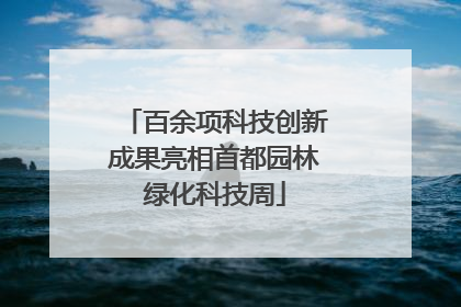 百余项科技创新成果亮相首都园林绿化科技周