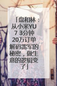 盘和林：从小米YU7 3分钟20万订单解码雷军的秘密，做生意的逻辑变了