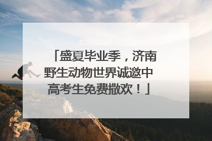 盛夏毕业季，济南野生动物世界诚邀中高考生免费撒欢！