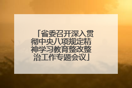 省委召开深入贯彻中央八项规定精神学习教育整改整治工作专题会议