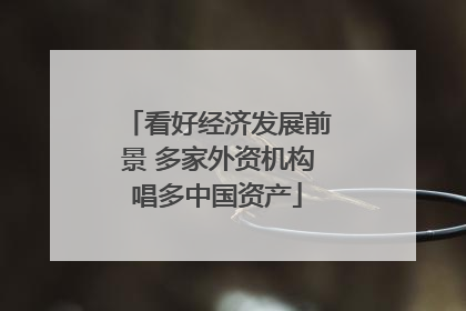 看好经济发展前景 多家外资机构唱多中国资产