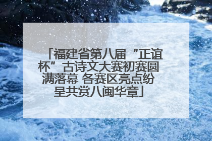 福建省第八届“正谊杯”古诗文大赛初赛圆满落幕 各赛区亮点纷呈共赏八闽华章