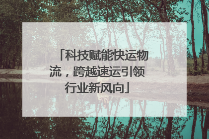 科技赋能快运物流，跨越速运引领行业新风向